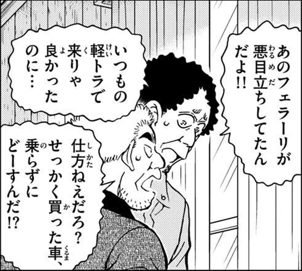 気弱そうな男「あのフェラーリが悪目立ちしてたんだよ!!,いつもの軽トラで来りゃ良かったのに…」,フェラーリの男「仕方ねえだろ？せっかく買った車、乗らずにどーすんだ!?」