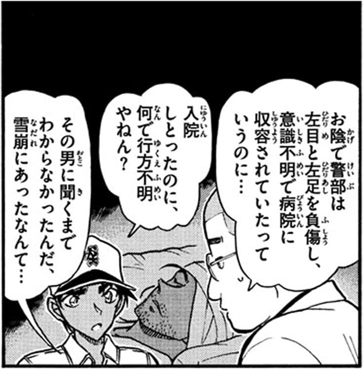 坊主の刑事「お陰で箸部は左目と足を負傷し、意識不明で病院に収容されていたっていうのに…」,服部平次「入院しとったのに、何で行方不明やねん？」,坊主の刑事「その男に聞くまでわからなかったんだ、雪崩にあったなんて…」